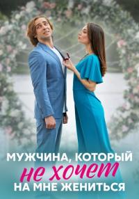 Мужчина, который не хочет на мне жениться (Сериал 2023)